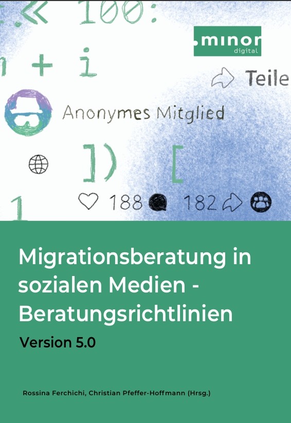 Das Cover ist zweigeteilt. Im oberen Bereich befindet sich rechts oben das grün-weiße Logo von Minor – Digital. Darunter ist eine Illustration im Stil sozialer Medien. Links ist ein rundes Profilbild mit einer stilisierten anonymen Figur (bunter Kreis mit weißer Brille und Hut) zu sehen. Daneben steht der Text „Anonymes Mitglied“. Rechts daneben befindet sich ein graues Teilen-Symbol mit der Aufschrift „Teilen“. Weitere Symbole sind verteilt, darunter eine Weltkugel, ein Herz mit der danebenstehenden Zahl 188 (als Likes) und eine schwarze Sprechblase mit der danebenstehenden Zahl 182 (als Kommentare). Der Hintergrund ist weiß mit blauen Farbakzenten, darauf verstreut sind mathematisch oder technisch wirkende Zeichen wie Klammern und Pluszeichen in grüner Farbe. Im unteren Bereich füllt ein grünes Rechteck die gesamte Breite. Darauf steht in großer weißer Schrift „Migrationsberatung in sozialen Medien – Beratungsrichtlinien“. Darunter in kleinerer schwarzer Schrift steht „Version 5.0“. Ganz unten, ebenfalls in Schwarz, stehen die Namen Rossina Ferchichi, Christian Pfeffer-Hoffmann (Hrsg.).